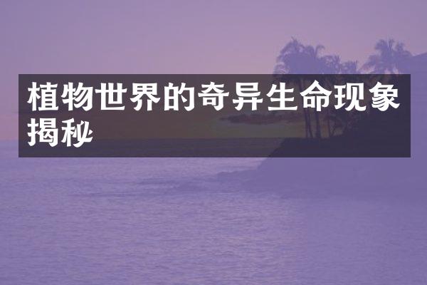 植物世界的奇异生命现象揭秘