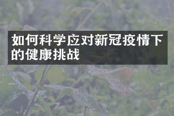 如何科学应对新冠疫情下的健康挑战