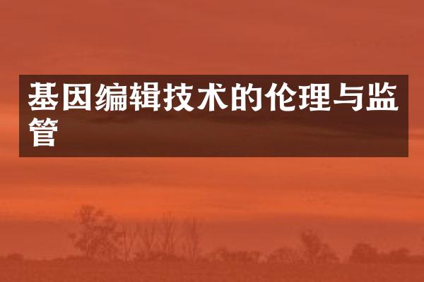 基因编辑技术的伦理与监管