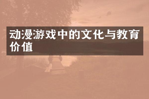 动漫游戏中的文化与教育价值