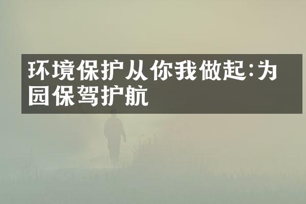 环境保护从你我做起:为家园保驾护航