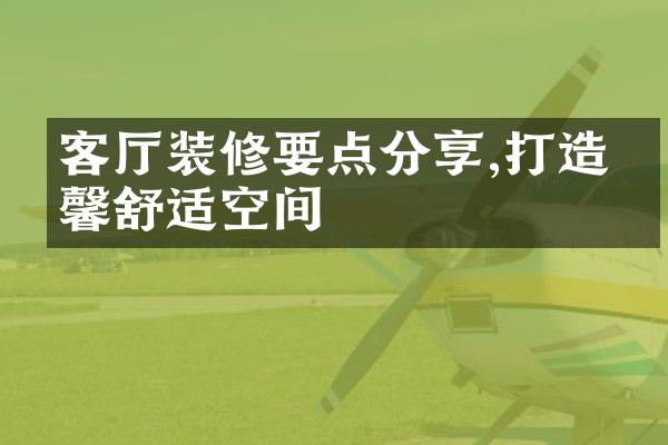 客厅装修要点分享,打造温馨舒适空间