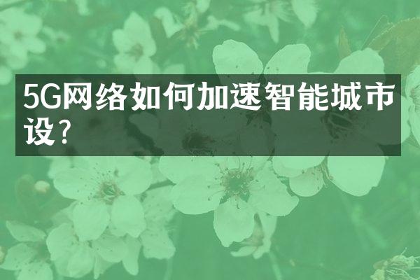 5G网络如何加速智能城市建设?