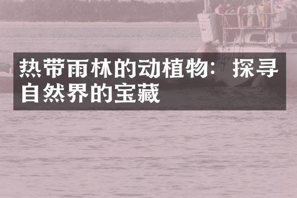 热带雨林的动植物：探寻自然界的宝藏