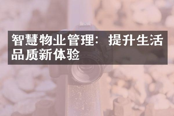 智慧物业管理：提升生活品质新体验
