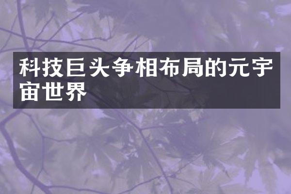 科技巨头争相布局的元宇宙世界