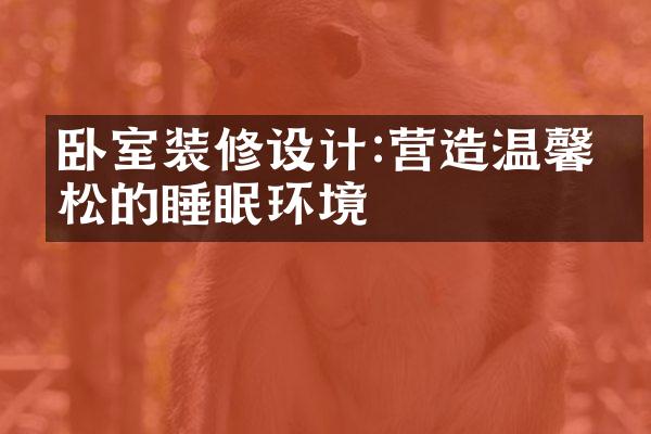 卧室装修设计:营造温馨放松的睡眠环境