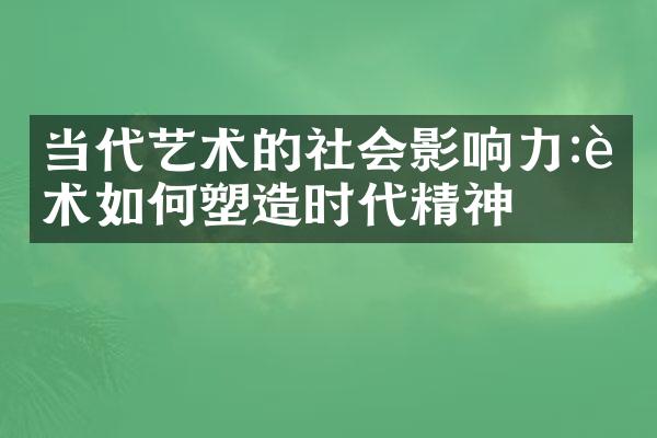 当代艺术的社会影响力:艺术如何塑造时代精神