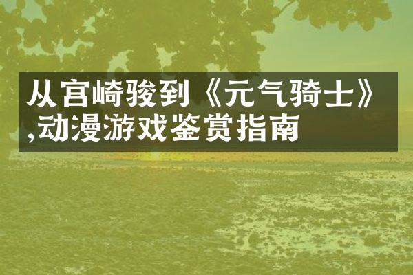 从宫崎骏到《元气骑士》,动漫游戏鉴赏指南