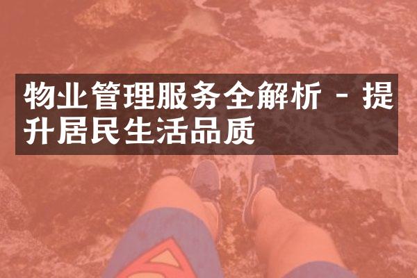 物业管理服务全解析 - 提升居民生活品质