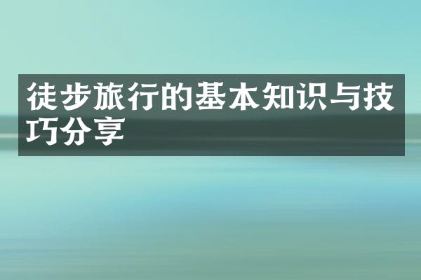 徒步旅行的基本知识与技巧分享