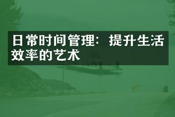 日常时间管理：提升生活效率的艺术