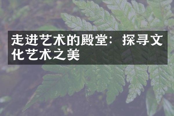 走进艺术的殿堂：探寻文化艺术之美
