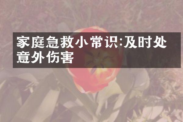 家庭急救小常识:及时处理意外伤害