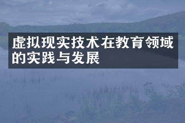 虚拟现实技术在教育领域的实践与发展