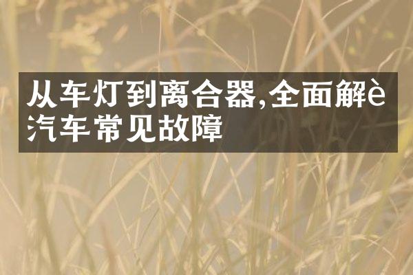 从车灯到离合器,全面解读汽车常见故障