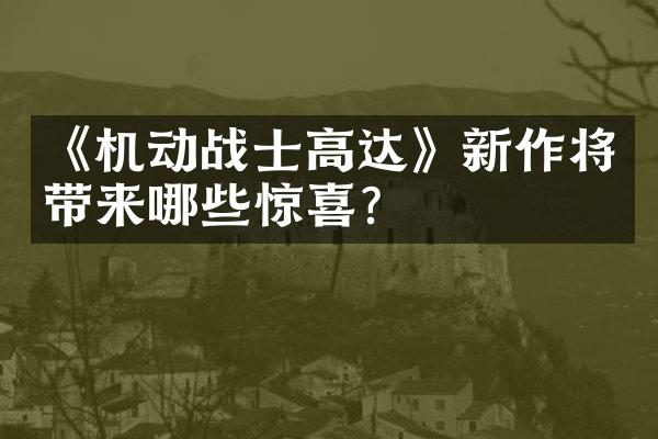 《机动战士高达》新作将带来哪些惊喜?