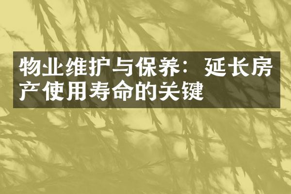 物业维护与保养：延长房产使用寿命的关键