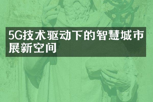 5G技术驱动下的智慧城市发展新空间
