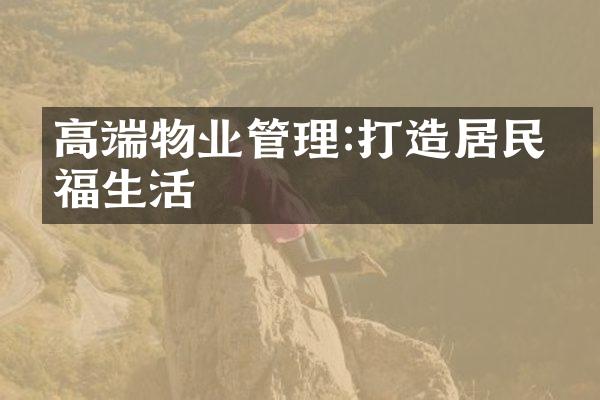 高端物业管理:打造居民幸福生活