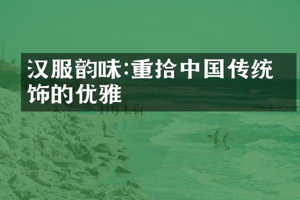 汉服韵味:重拾中国传统服饰的优雅