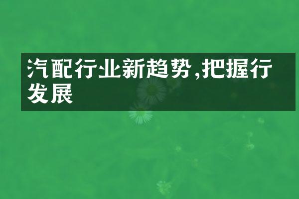汽配行业新趋势,把握行业发展