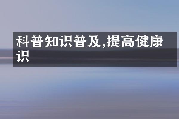 科普知识普及,提高健康意识