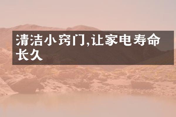 清洁小窍门,让家电寿命更长久