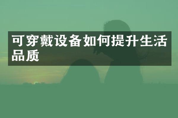 可穿戴设备如何提升生活品质