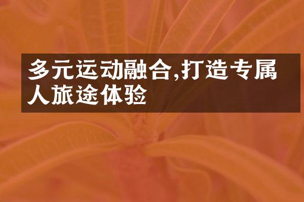 多元运动融合,打造专属个人旅途体验