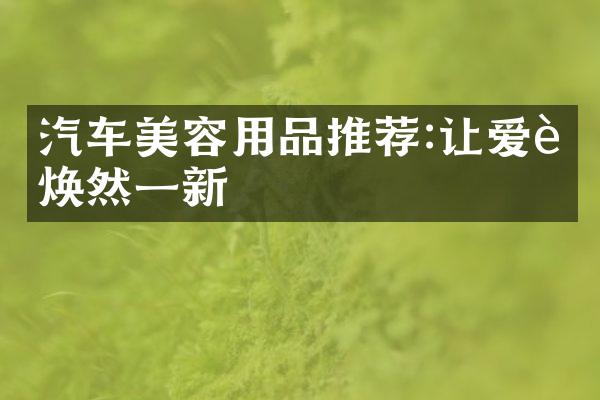 汽车美容用品推荐:让爱车焕然一新