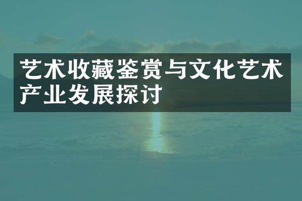 艺术收藏鉴赏与文化艺术产业发展探讨