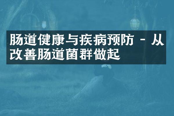 肠道健康与疾病预防 - 从改善肠道菌群做起