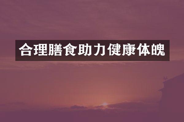 合理膳食助力健康体魄