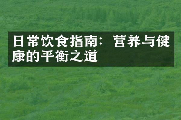 日常饮食指南：营养与健康的平衡之道