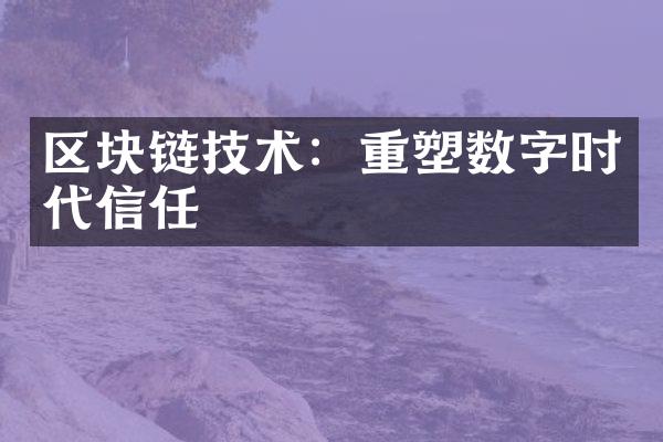 区块链技术：重塑数字时代信任