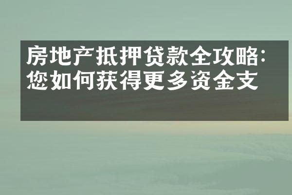 房地产抵押贷款全攻略:教您如何获得更多资金支持