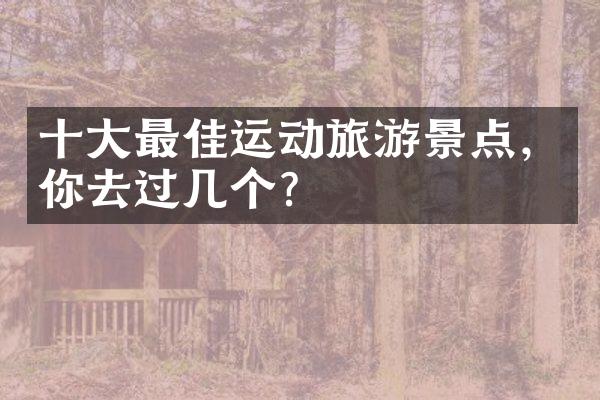 十大最佳运动旅游景点，你去过几个？