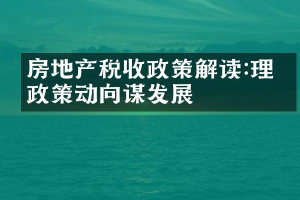 房地产税收政策解读:理清政策动向谋发展