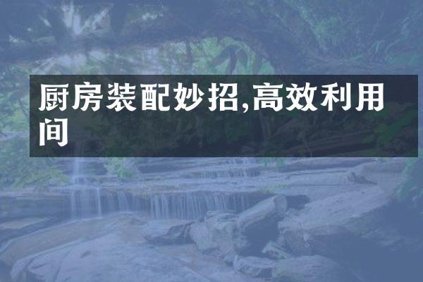 厨房装配妙招,高效利用空间