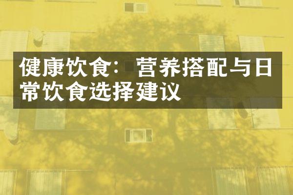健康饮食：营养搭配与日常饮食选择建议