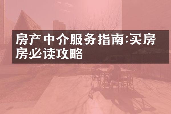 房产中介服务指南:买房卖房必读攻略