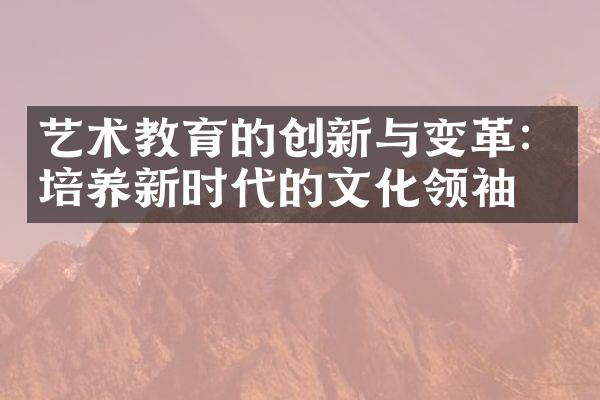 艺术教育的创新与变革：培养新时代的文化领袖