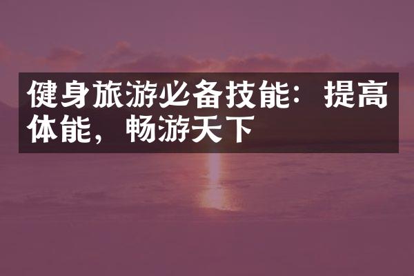 健身旅游必备技能：提高体能，畅游天下