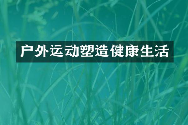户外运动塑造健康生活