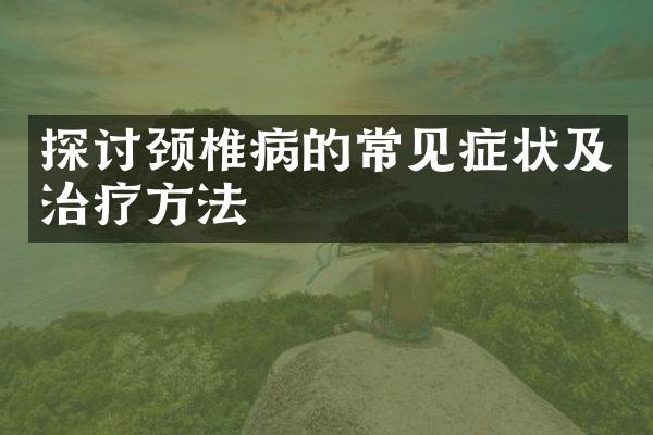探讨颈椎病的常见症状及治疗方法