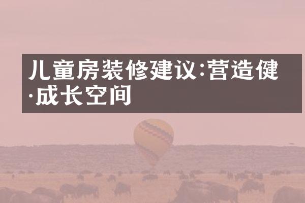 儿童房装修建议:营造健康成长空间