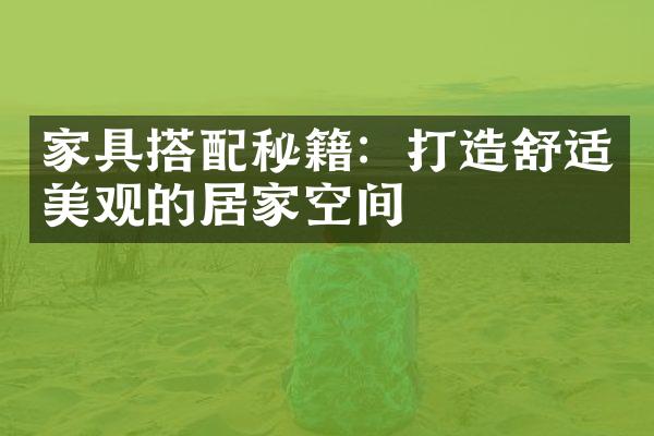 家具搭配秘籍：打造舒适美观的居家空间