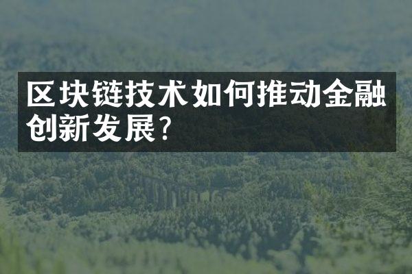 区块链技术如何推动金融创新发展?