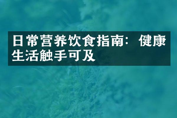 日常营养饮食指南：健康生活触手可及